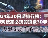 2024年3D網(wǎng)游排行榜：手機游戲玩家必玩的頂級3D手游推薦