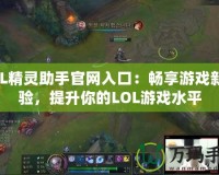 LOL精靈助手官網(wǎng)入口：暢享游戲新體驗，提升你的LOL游戲水平