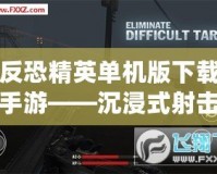 反恐精英單機版下載手游——沉浸式射擊體驗，暢享無窮樂趣