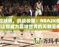 掌控球場，挑戰(zhàn)極限：NBA2K修改器讓你成為籃球世界的無敵王者！