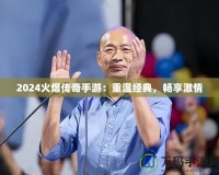 2024火爆傳奇手游：重溫經(jīng)典，暢享激情