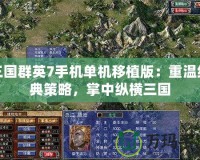 三國群英7手機單機移植版：重溫經(jīng)典策略，掌中縱橫三國