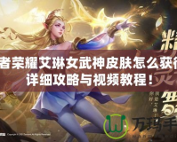 王者榮耀艾琳女武神皮膚怎么獲得？詳細(xì)攻略與視頻教程！