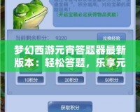 夢幻西游元宵答題器最新版本：輕松答題，樂享元宵佳節(jié)！