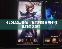 《LOL默認(rèn)頭像：背后的故事與個(gè)性化打造之路》