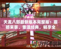 天龍八部最新版本完整版：震撼來(lái)襲，重溫經(jīng)典，暢享全新江湖