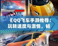 《QQ飛車手游推薦：玩轉(zhuǎn)速度與激情，暢享極速駕駛》