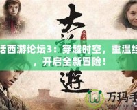 大話西游論壇3：穿越時(shí)空，重溫經(jīng)典，開啟全新冒險(xiǎn)！