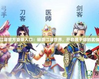 熱血江湖官方登錄入口：暢游江湖世界，開啟屬于你的武俠傳奇