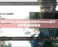 解決“生化危機5xlive.dll沒有被指定在Windows運行”的問題，讓游戲重回巔峰體驗