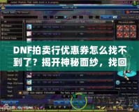 DNF拍賣行優(yōu)惠券怎么找不到了？揭開神秘面紗，找回你的優(yōu)惠福利！