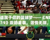 打造屬于你的籃球夢——《NBA2K19》震撼來襲，激情無限，挑戰(zhàn)無極限！