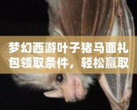 夢幻西游葉子豬馬面禮包領(lǐng)取條件，輕松贏取豐厚獎勵！