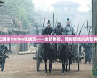 三國殺Online在線玩——全新體驗，隨時隨地挑戰(zhàn)智勇！