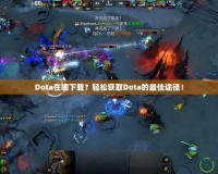 Dota在哪下載？輕松獲取Dota的最佳途徑！