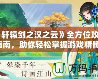 《軒轅劍之漢之云》全方位攻略指南，助你輕松掌握游戲精髓！