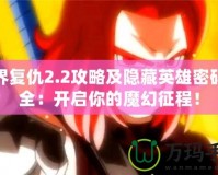 魔界復(fù)仇2.2攻略及隱藏英雄密碼大全：開啟你的魔幻征程！