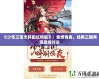 《少年三國志懷舊紅將版》：重燃青春，經(jīng)典三國再現(xiàn)巔峰對決