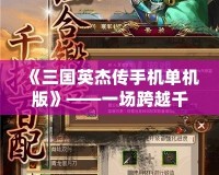 《三國英杰傳手機單機版》——一場跨越千年的英雄傳奇，隨時隨地體驗熱血三國