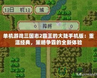 單機游戲三國志2霸王的大陸手機版：重溫經(jīng)典，策略爭霸的全新體驗