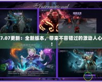 Dota27.07更新：全新版本，帶來(lái)不容錯(cuò)過(guò)的激動(dòng)人心的改變！