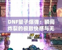 DNF量子爆彈：瞬間炸裂的極致快感與無盡挑戰(zhàn)！