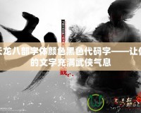 天龍八部字體顏色黑色代碼字——讓你的文字充滿武俠氣息