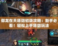 御龍?jiān)谔焖莱跫?jí)攻略：新手必看！輕松上手塔防玩法