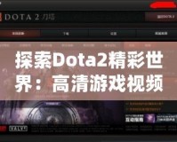 探索Dota2精彩世界：高清游戲視頻帶你領略無限魅力