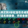 無盡之劍2彩虹寶石合成圖：打造無敵裝備，開啟全新冒險(xiǎn)！