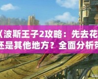 《波斯王子2攻略：先去花園還是其他地方？全面分析帶你輕松通關(guān)！》