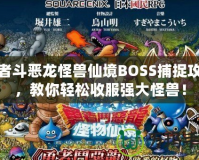 勇者斗惡龍怪獸仙境BOSS捕捉攻略，教你輕松收服強大怪獸！