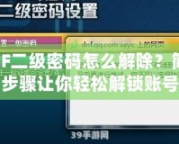DNF二級(jí)密碼怎么解除？簡(jiǎn)單步驟讓你輕松解鎖賬號(hào)