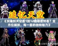 《女鬼劍天空套1到12套哪套好看？全方位解析，每一套的獨(dú)特魅力》