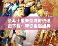 圣斗士星矢圣域傳說迅雷下載：帶你重溫經(jīng)典，挑戰(zhàn)榮耀之巔！