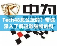 Tech48怎么玩的？帶你深入了解這款獨(dú)特的科技平臺