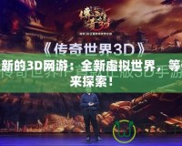 最新的3D網(wǎng)游：全新虛擬世界，等你來探索！