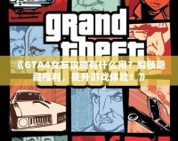 《GTA4女友攻略有什么用？解鎖隱藏福利，提升游戲體驗(yàn)！》