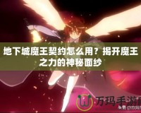 地下城魔王契約怎么用？揭開(kāi)魔王之力的神秘面紗