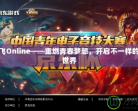 新飛飛Online——重燃青春夢(mèng)想，開啟不一樣的游戲世界