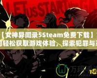 【女神異聞錄5Steam免費下載】如何輕松獲取游戲體驗，探索犯罪與革命的故事！