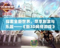 探索全新世界，盡享刺激與樂趣——《新3D網(wǎng)絡游戲》震撼上線！