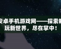 安卓手機(jī)游戲網(wǎng)——探索暢玩新世界，盡在掌中！