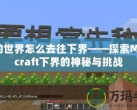 我的世界怎么去往下界——探索Minecraft下界的神秘與挑戰(zhàn)