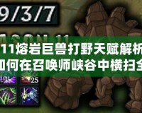 S11熔巖巨獸打野天賦解析：如何在召喚師峽谷中橫掃全場(chǎng)