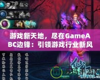 游戲新天地，盡在GameABC邊鋒：引領游戲行業(yè)新風潮