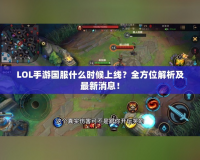 LOL手游國服什么時候上線？全方位解析及最新消息！