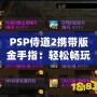 PSP侍道2攜帶版金手指：輕松暢玩，破解極限，解鎖無限可能