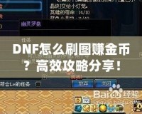 DNF怎么刷圖賺金幣？高效攻略分享！