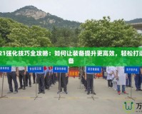 DNF2021強(qiáng)化技巧全攻略：如何讓裝備提升更高效，輕松打造極品裝備